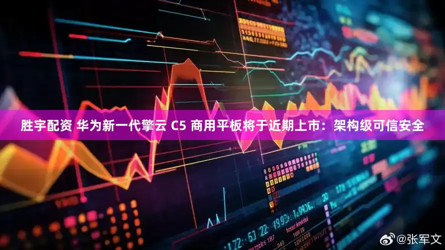 胜宇配资 华为新一代擎云 C5 商用平板将于近期上市：架构级可信安全
