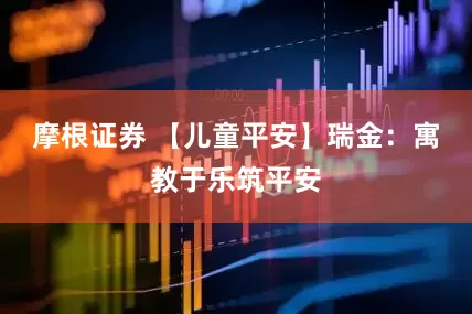 摩根证券 【儿童平安】瑞金：寓教于乐筑平安