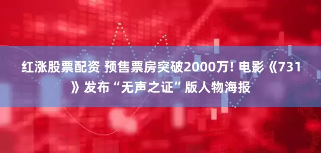 红涨股票配资 预售票房突破2000万! 电影《731》发布“无声之证”版人物海报