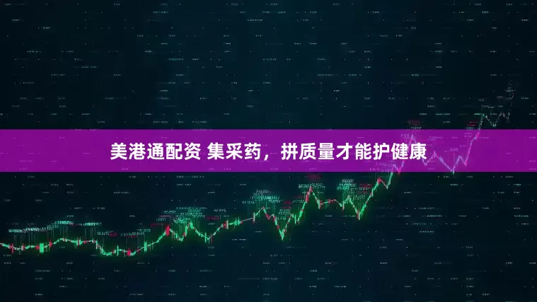 美港通配资 集采药，拼质量才能护健康