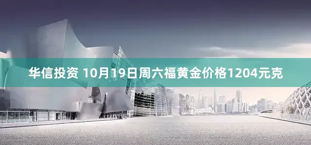华信投资 10月19日周六福黄金价格1204元克