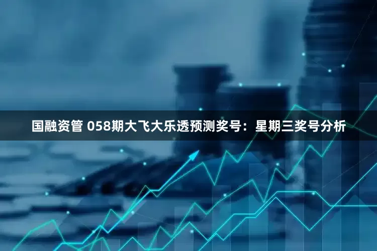 国融资管 058期大飞大乐透预测奖号：星期三奖号分析