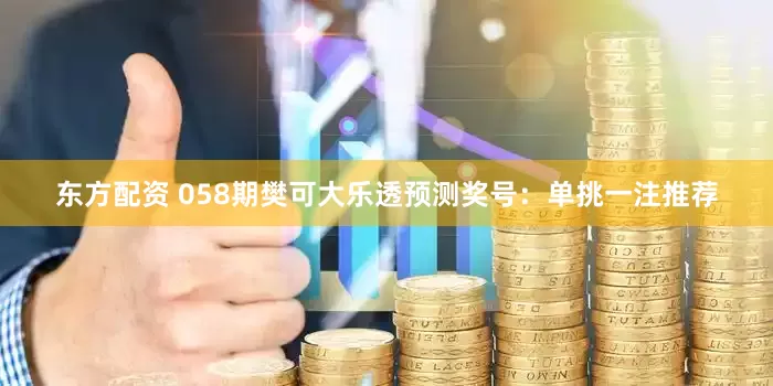 东方配资 058期樊可大乐透预测奖号：单挑一注推荐
