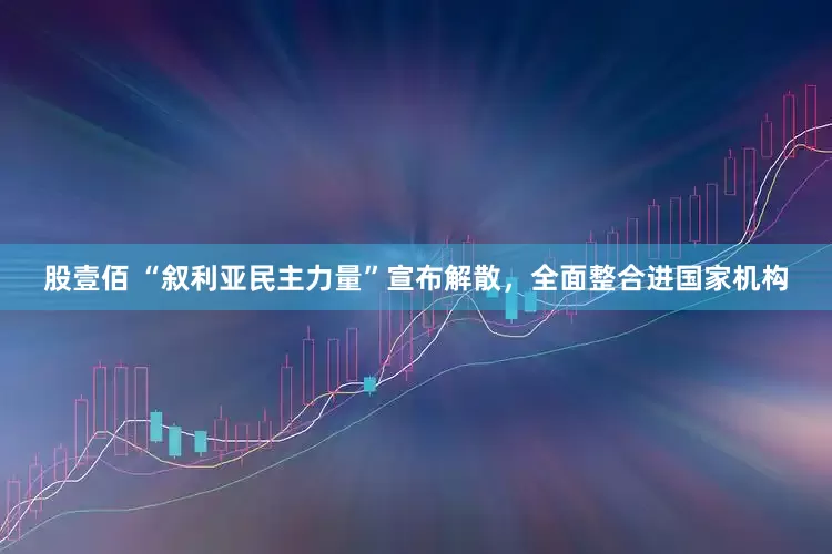 股壹佰 “叙利亚民主力量”宣布解散，全面整合进国家机构