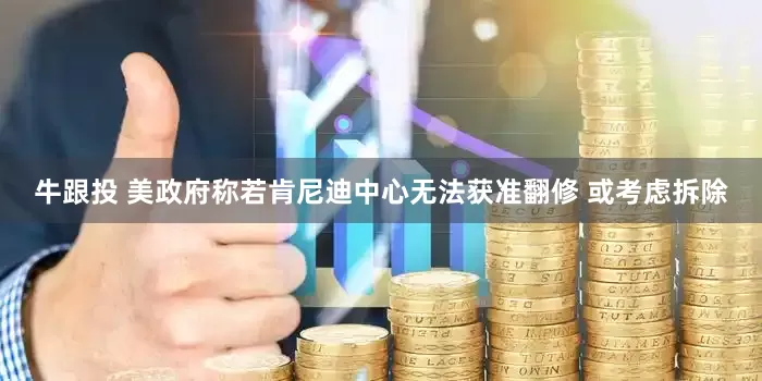 牛跟投 美政府称若肯尼迪中心无法获准翻修 或考虑拆除