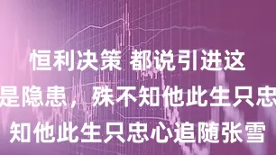 恒利决策 都说引进这个日本人是隐患，殊不知他此生只忠心追随张雪
